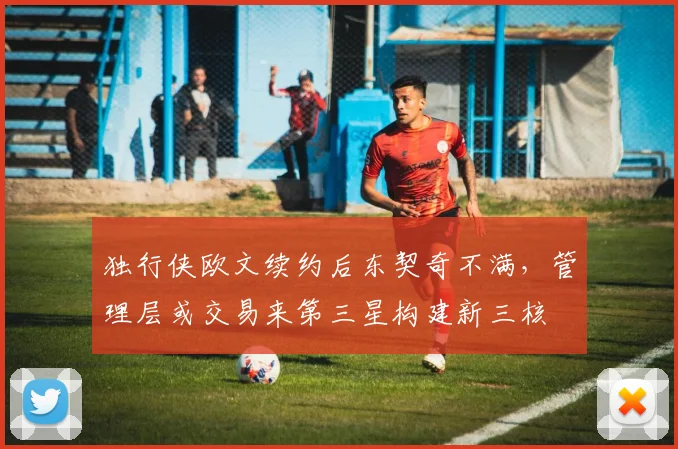 独行侠欧文续约后东契奇不满，管理层或交易来第三星构建新三核
