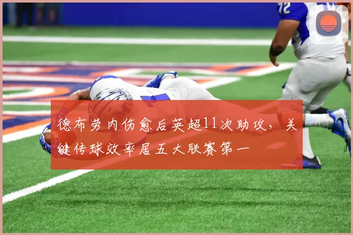 德布劳内伤愈后英超11次助攻，关键传球效率居五大联赛第一
