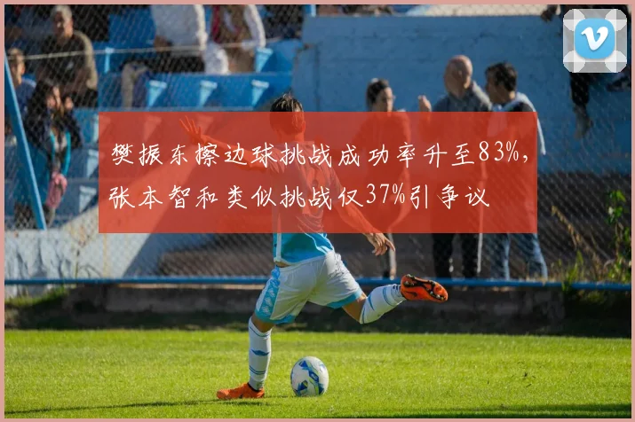 樊振东擦边球挑战成功率升至83%,张本智和类似挑战仅37%引争议