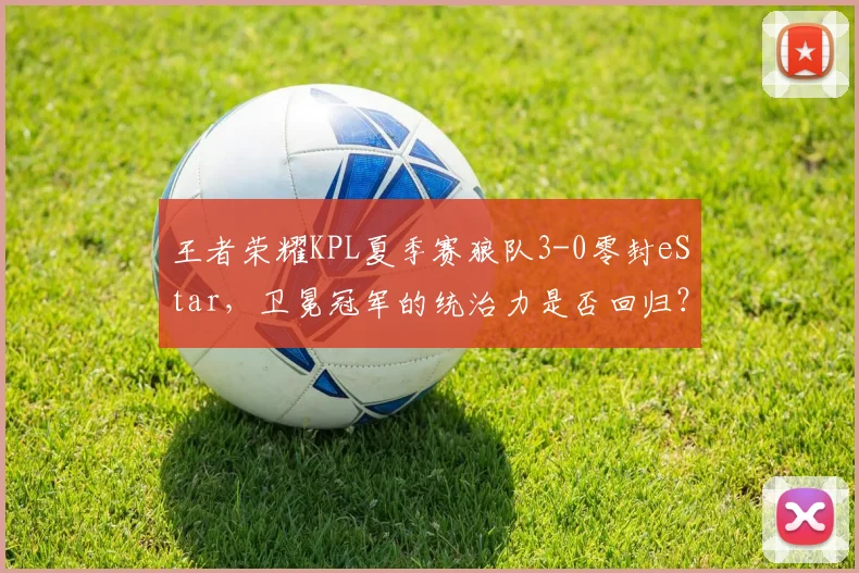 王者荣耀KPL夏季赛狼队3-0零封eStar，卫冕冠军的统治力是否回归？